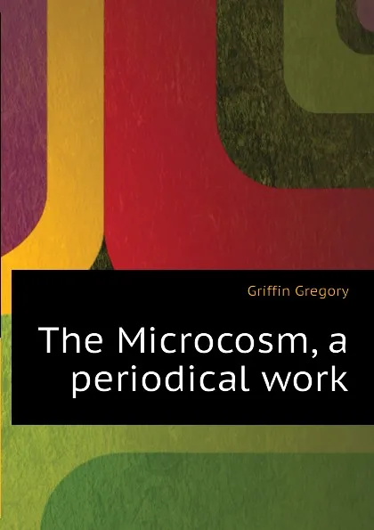 Обложка книги The Microcosm, a periodical work, Griffin Gregory