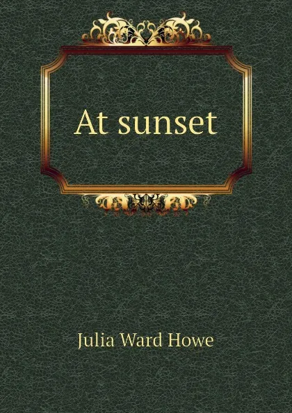 Обложка книги At sunset, Howe Julia Ward