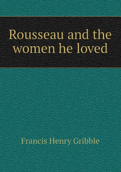 Обложка книги Rousseau and the women he loved, Gribble Francis Henry