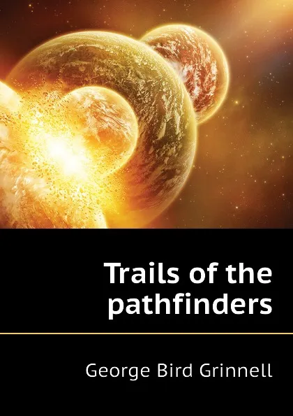 Обложка книги Trails of the pathfinders, Grinnell George Bird