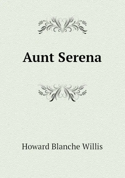 Обложка книги Aunt Serena, Howard Blanche Willis