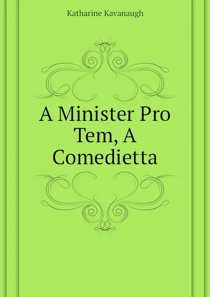 Обложка книги A Minister Pro Tem, A Comedietta, Katharine Kavanaugh