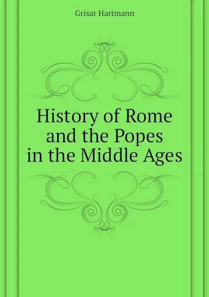 Обложка книги History of Rome and the Popes in the Middle Ages, Grisar Hartmann