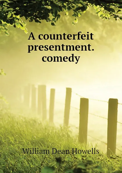 Обложка книги A counterfeit presentment. comedy, William Dean Howells