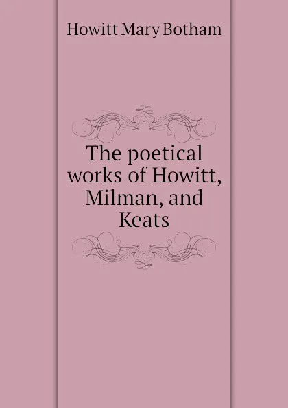 Обложка книги The poetical works of Howitt, Milman, and Keats, Howitt Mary Botham