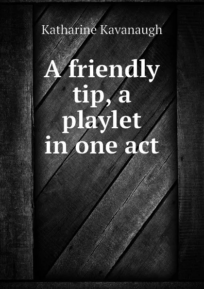 Обложка книги A friendly tip, a playlet in one act, Katharine Kavanaugh