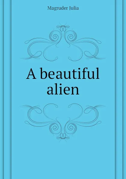 Обложка книги A beautiful alien, Magruder Julia