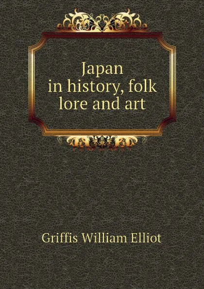 Обложка книги Japan in history, folk lore and art, William Elliot Griffis