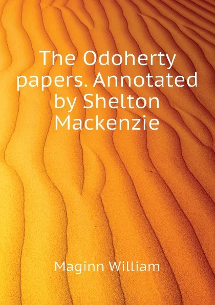 Обложка книги The Odoherty papers. Annotated by Shelton Mackenzie, Maginn William