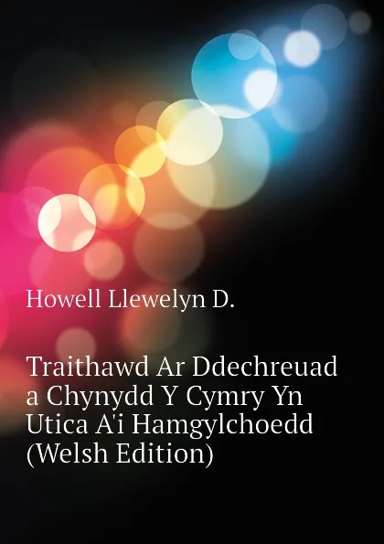 Обложка книги Traithawd Ar Ddechreuad a Chynydd Y Cymry Yn Utica Ai Hamgylchoedd (Welsh Edition), Howell Llewelyn D.