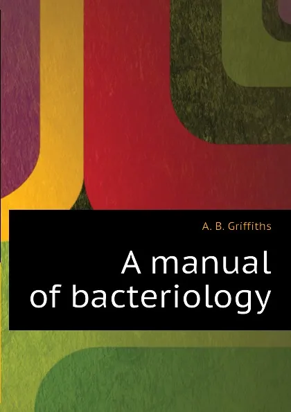 Обложка книги A manual of bacteriology, A. B. Griffiths