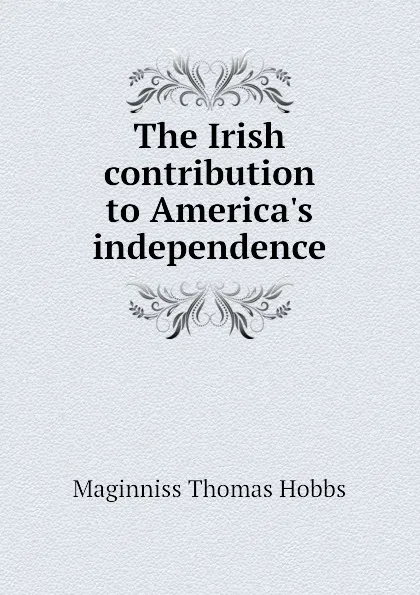 Обложка книги The Irish contribution to Americas independence, Maginniss Thomas Hobbs