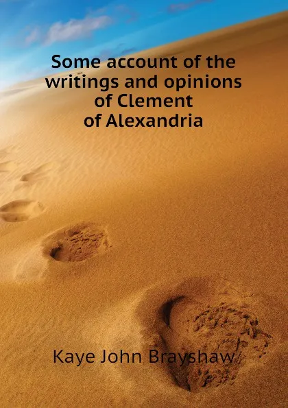 Обложка книги Some account of the writings and opinions of Clement of Alexandria, Kaye John Brayshaw