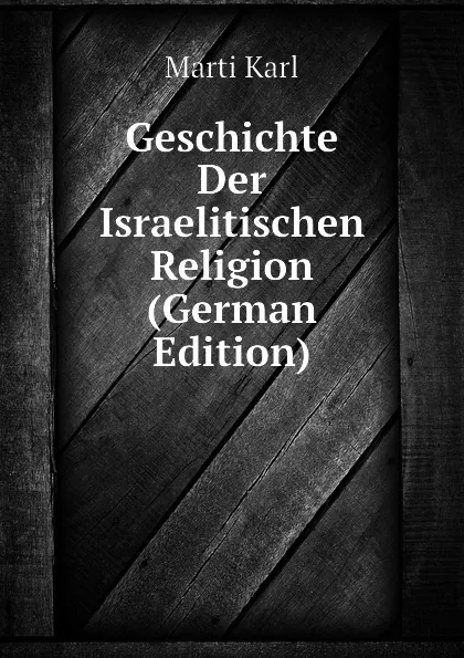 Обложка книги Geschichte Der Israelitischen Religion (German Edition), Marti Karl