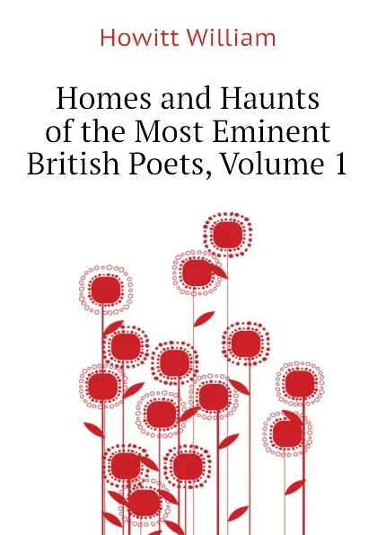 Обложка книги Homes and Haunts of the Most Eminent British Poets, Volume 1, Howitt William