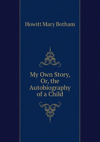 Обложка книги My Own Story, Or, the Autobiography of a Child, Howitt Mary Botham