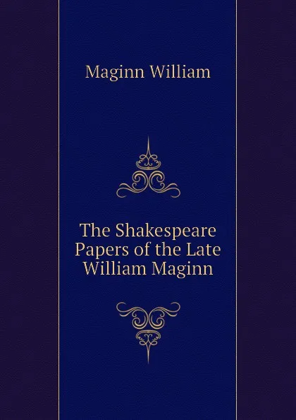 Обложка книги The Shakespeare Papers of the Late William Maginn, Maginn William