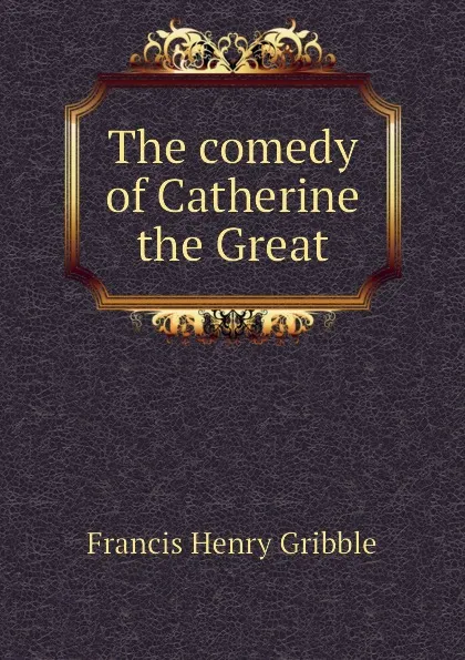 Обложка книги The comedy of Catherine the Great, Gribble Francis Henry