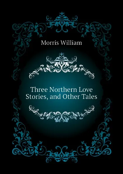 Обложка книги Three Northern Love Stories, and Other Tales, William Morris