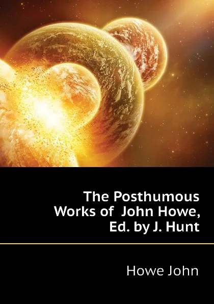 Обложка книги The Posthumous Works of  John Howe, Ed. by J. Hunt, Howe John