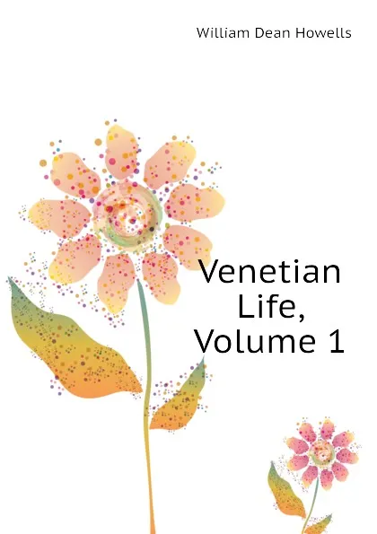 Обложка книги Venetian Life, Volume 1, William Dean Howells