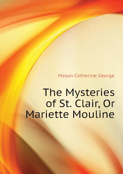 Обложка книги The Mysteries of St. Clair, Or Mariette Mouline, Mason Catherine George