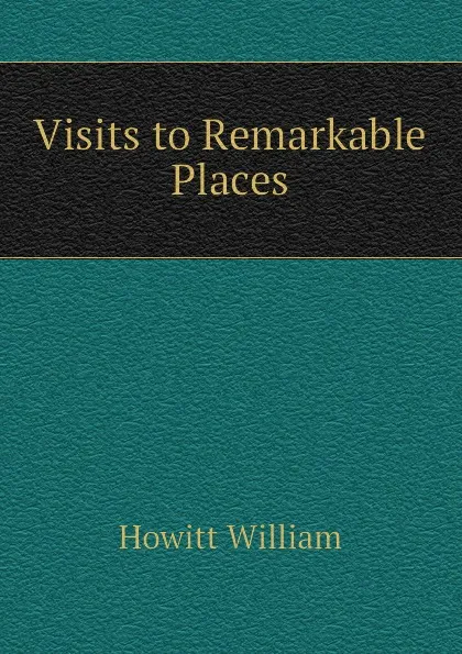 Обложка книги Visits to Remarkable Places, Howitt William