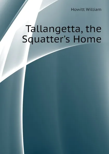 Обложка книги Tallangetta, the Squatters Home, Howitt William