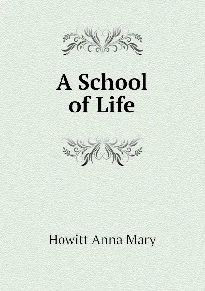 Обложка книги A School of Life, Howitt Anna Mary