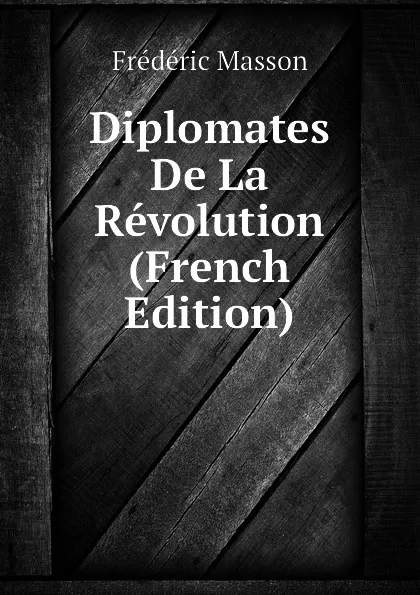 Обложка книги Diplomates De La Revolution (French Edition), Masson Frederic