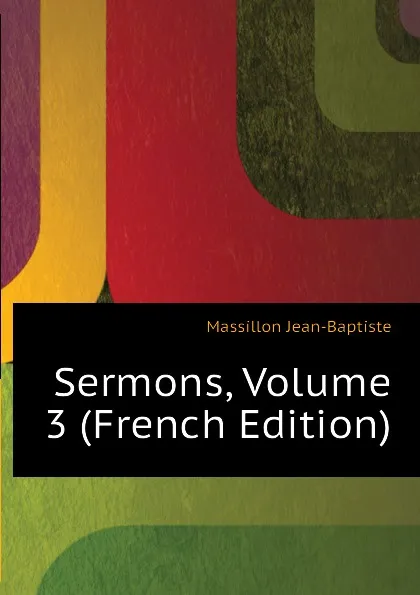 Обложка книги Sermons, Volume 3 (French Edition), Massillon Jean-Baptiste