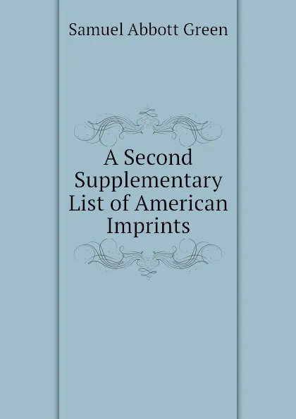 Обложка книги A Second Supplementary List of American Imprints, Samuel A. Green