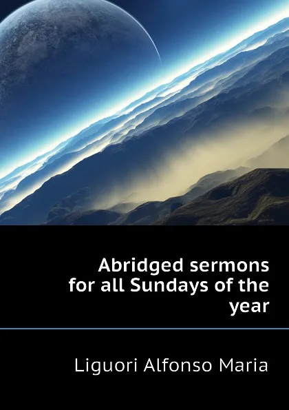 Обложка книги Abridged sermons for all Sundays of the year, Liguori Alfonso Maria