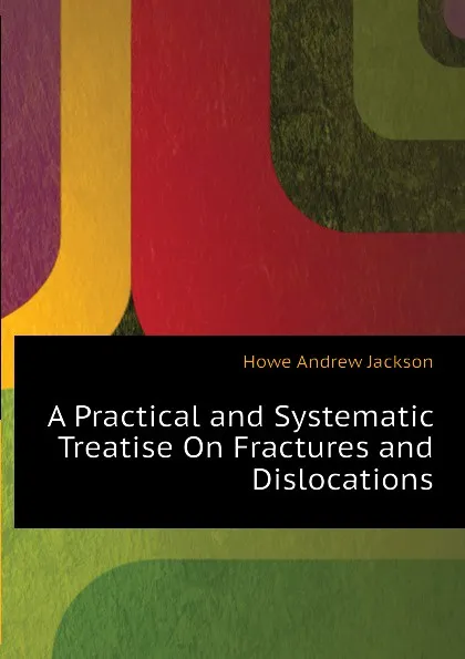 Обложка книги A Practical and Systematic Treatise On Fractures and Dislocations, Howe Andrew Jackson