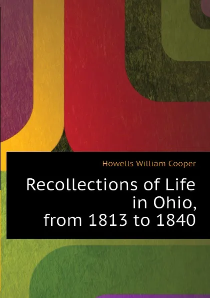 Обложка книги Recollections of Life in Ohio, from 1813 to 1840, Howells William Cooper