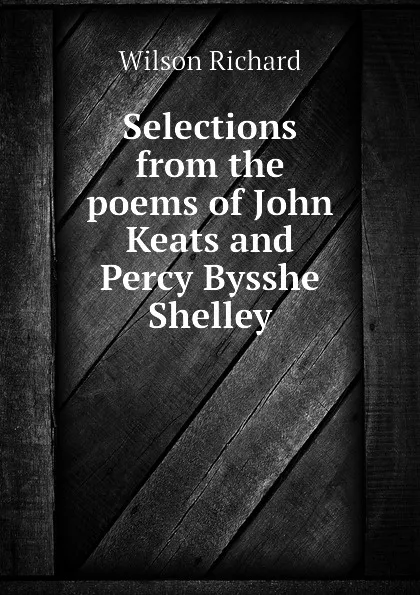 Обложка книги Selections from the poems of John Keats and Percy Bysshe Shelley, Wilson Richard