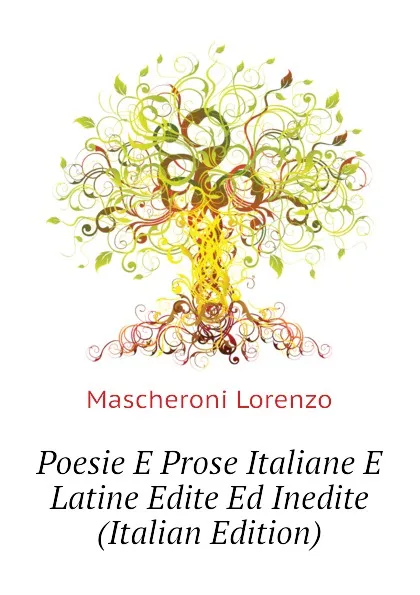 Обложка книги Poesie E Prose Italiane E Latine Edite Ed Inedite (Italian Edition), Mascheroni Lorenzo