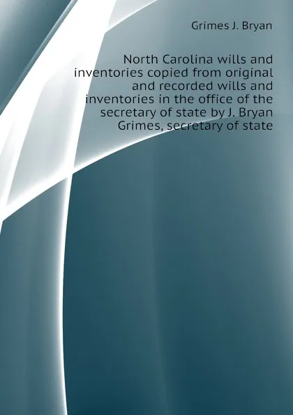 Обложка книги North Carolina wills and inventories copied from original and recorded wills and inventories in the office of the secretary of state by J. Bryan Grimes, secretary of state, Grimes J. Bryan