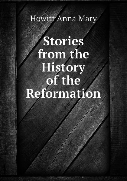 Обложка книги Stories from the History of the Reformation, Howitt Anna Mary