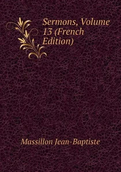 Обложка книги Sermons, Volume 13 (French Edition), Massillon Jean-Baptiste