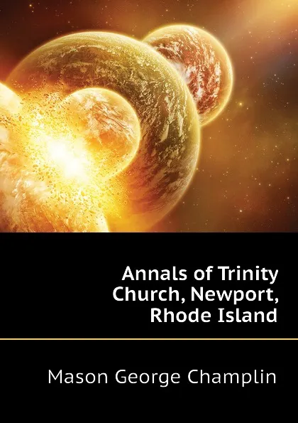 Обложка книги Annals of Trinity Church, Newport, Rhode Island, Mason George Champlin