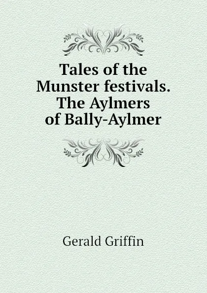 Обложка книги Tales of the Munster festivals. The Aylmers of Bally-Aylmer, Griffin Gerald