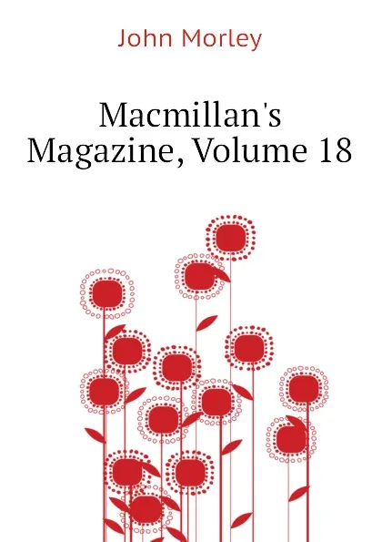 Обложка книги Macmillans Magazine, Volume 18, John Morley