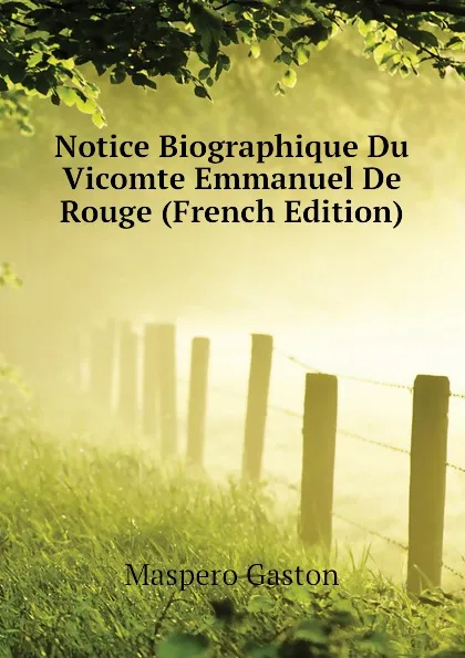 Обложка книги Notice Biographique Du Vicomte Emmanuel De Rouge (French Edition), Maspero Gaston