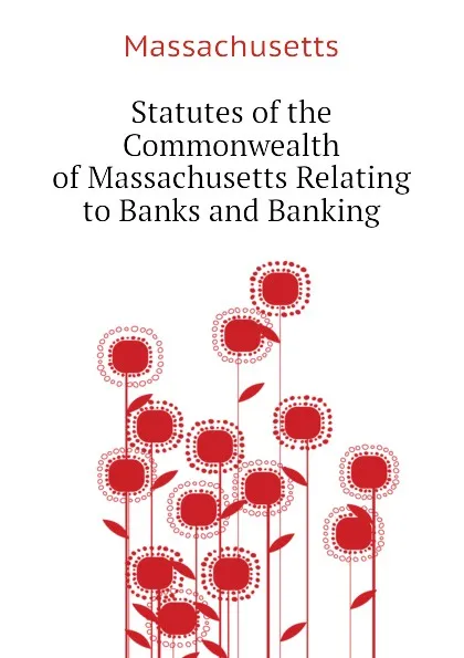 Обложка книги Statutes of the Commonwealth of Massachusetts Relating to Banks and Banking, Massachusetts