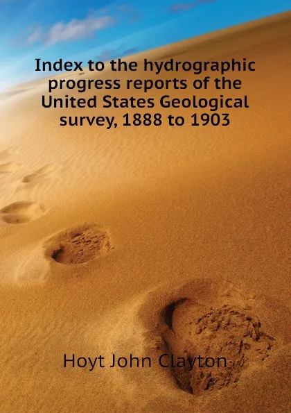 Обложка книги Index to the hydrographic progress reports of the United States Geological survey, 1888 to 1903, Hoyt John Clayton