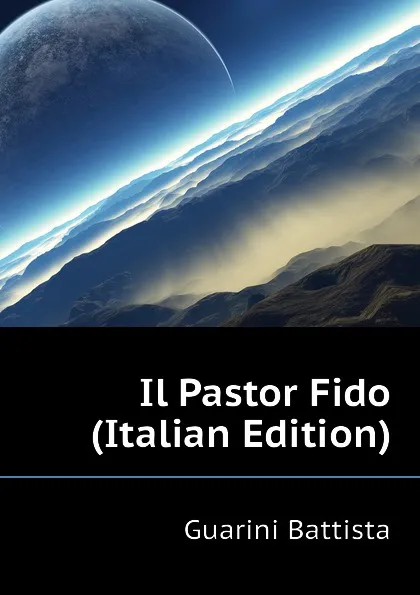 Обложка книги Il Pastor Fido (Italian Edition), Guarini Battista