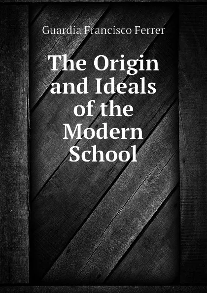 Обложка книги The Origin and Ideals of the Modern School, Guardia Francisco Ferrer