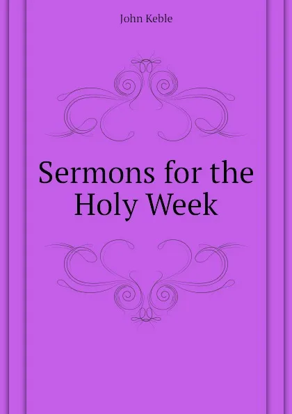 Обложка книги Sermons for the Holy Week, John Keble