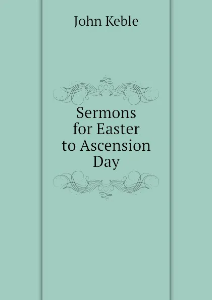 Обложка книги Sermons for Easter to Ascension Day, John Keble